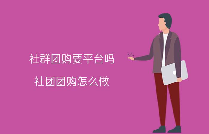 社群团购要平台吗 社团团购怎么做？